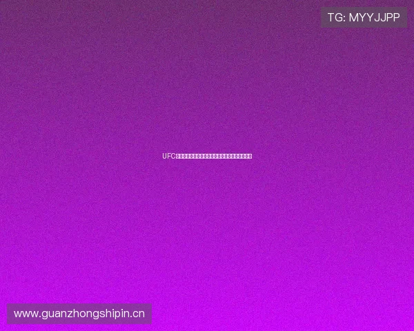 UFC体育赛事高清直播免费观看全程回放精彩瞬间解析 UFC体育赛事高清直播免费观看全程回放精彩瞬间解析